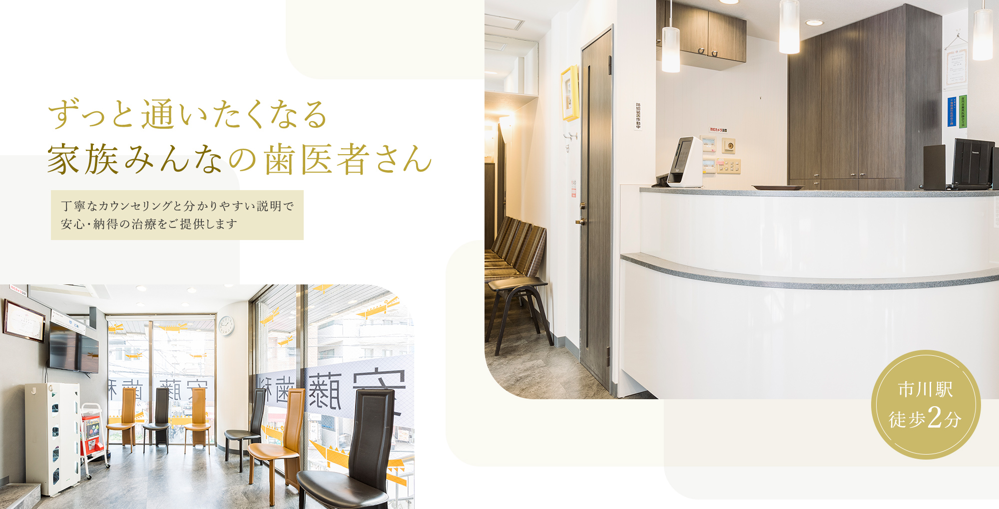 ずっと通いたくなる家族みんなの歯医者さん 丁寧なカウンセリングと分かりやすい説明で安心・納得の治療をご提供します 市川駅徒歩2分